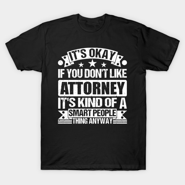 It's Okay If You Don't Like Attorney It's Kind Of A Smart People Thing Anyway Attorney Lover T-Shirt by Benzii-shop 